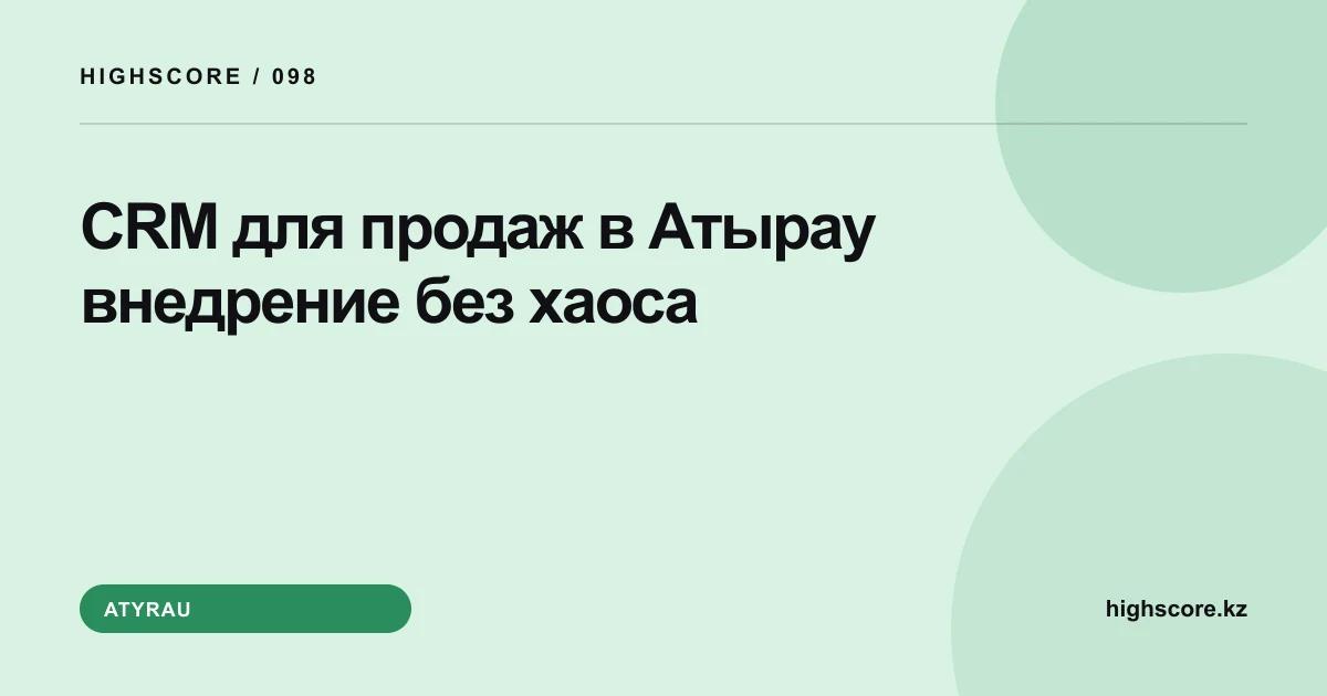 CRM для продаж в Атырау: внедрение без хаоса
