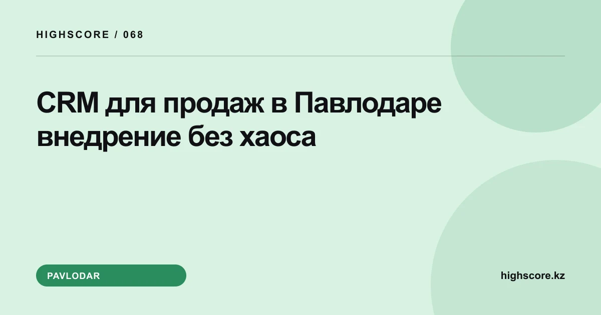 CRM для продаж в Павлодаре: внедрение без хаоса