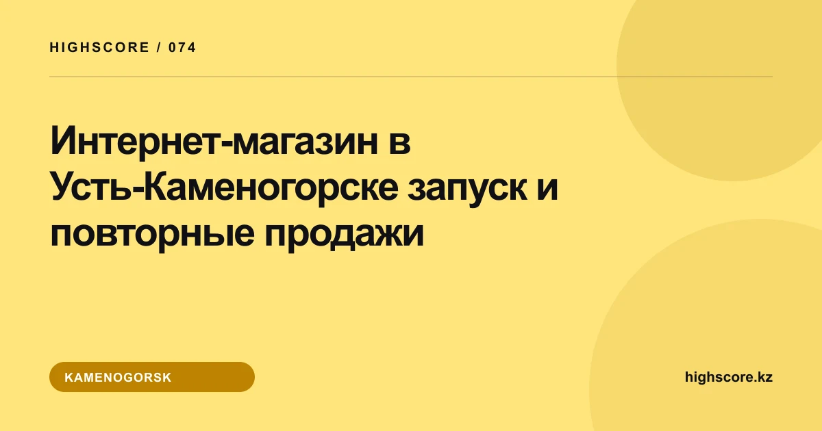 Интернет-магазин в Усть-Каменогорске: запуск и повторные продажи