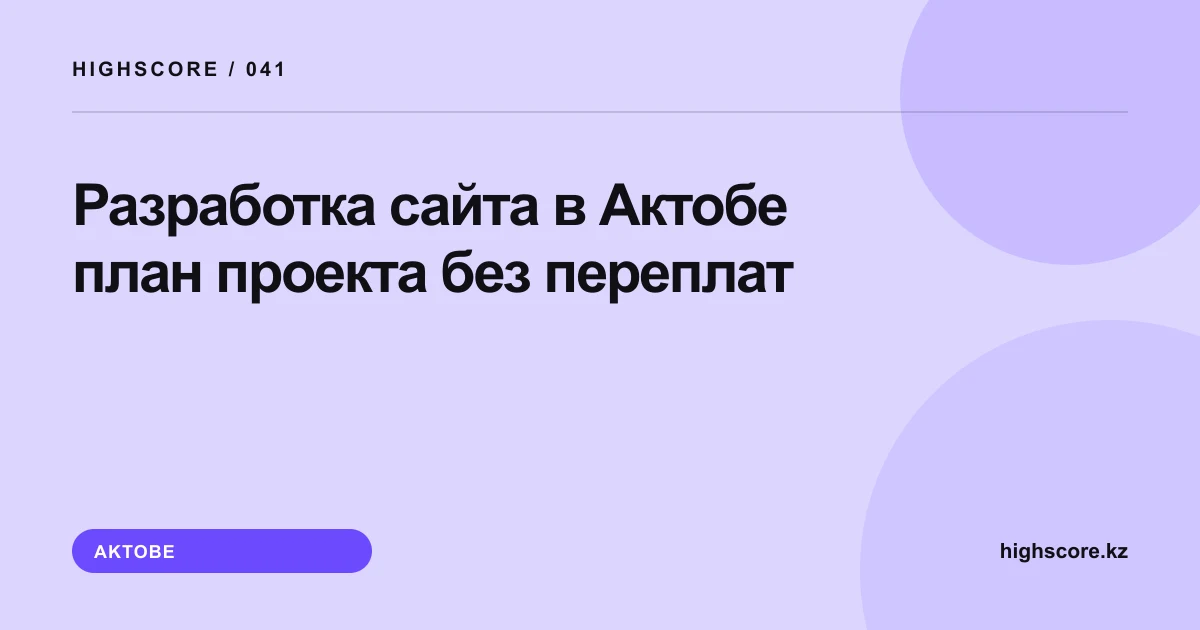 Разработка сайта в Актобе: план проекта без переплат