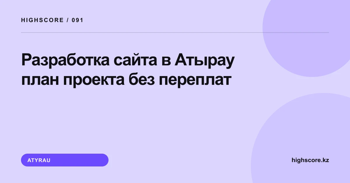 Разработка сайта в Атырау: план проекта без переплат