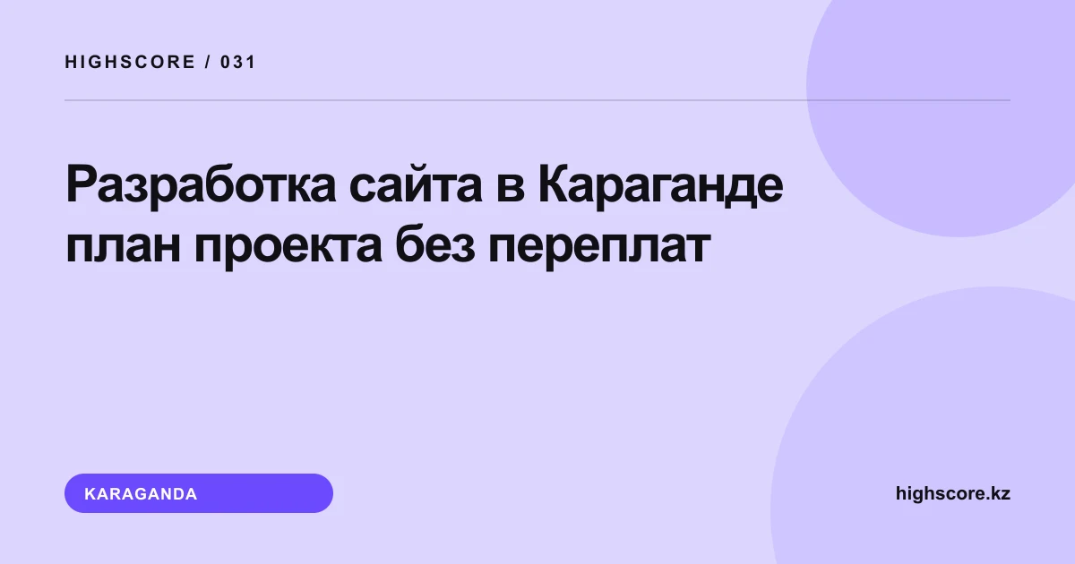 Разработка сайта в Караганде: план проекта без переплат