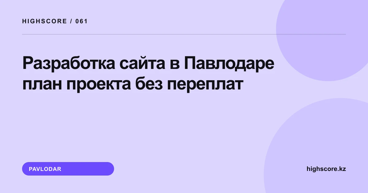 Разработка сайта в Павлодаре: план проекта без переплат