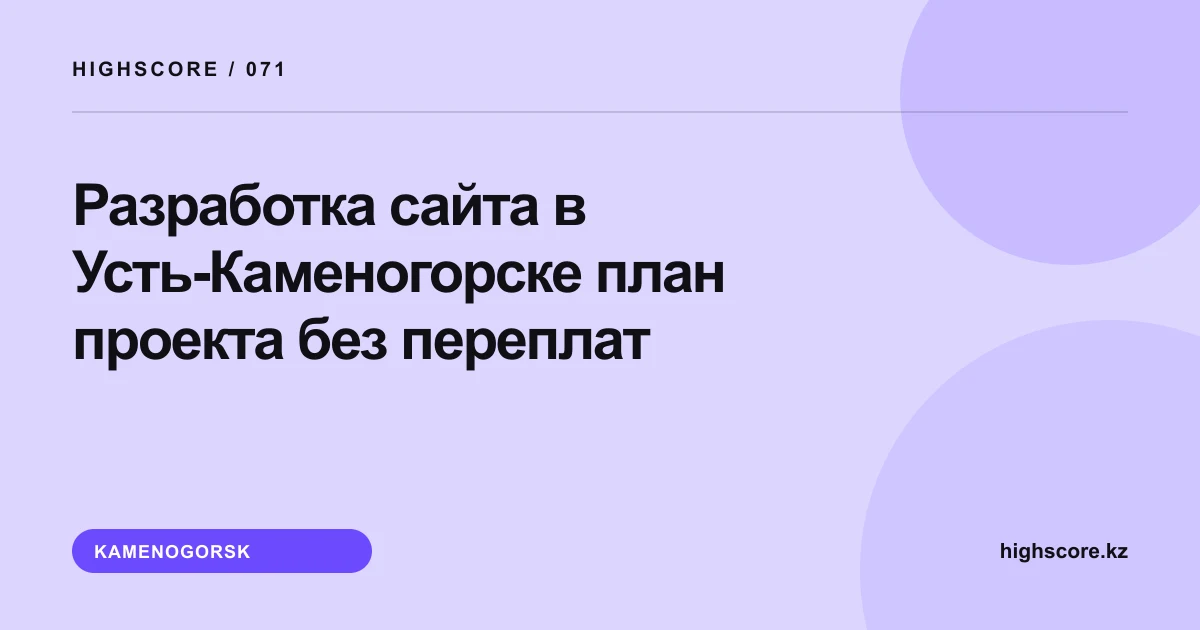 Разработка сайта в Усть-Каменогорске: план проекта без переплат