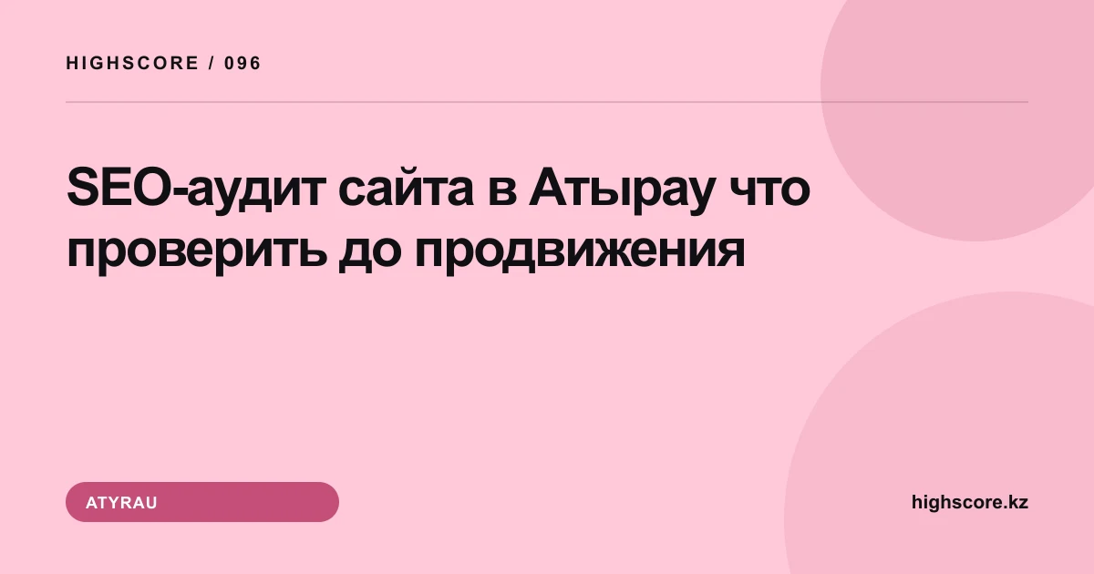 SEO-аудит сайта в Атырау: что проверить до продвижения
