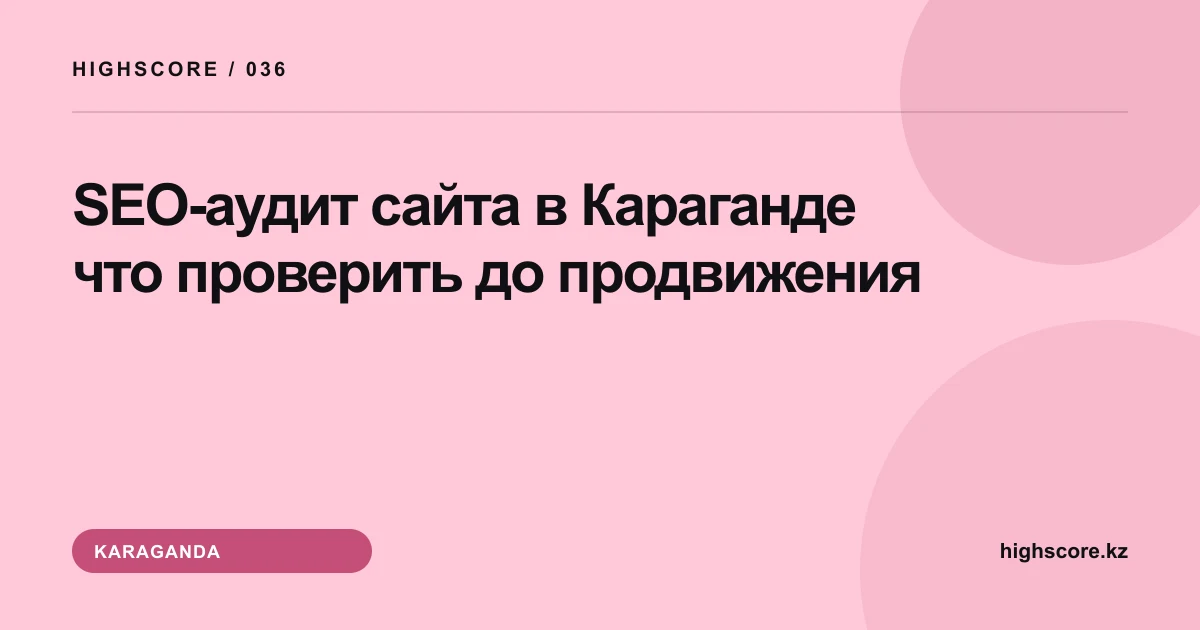 SEO-аудит сайта в Караганде: что проверить до продвижения