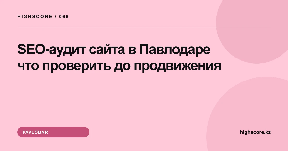 SEO-аудит сайта в Павлодаре: что проверить до продвижения