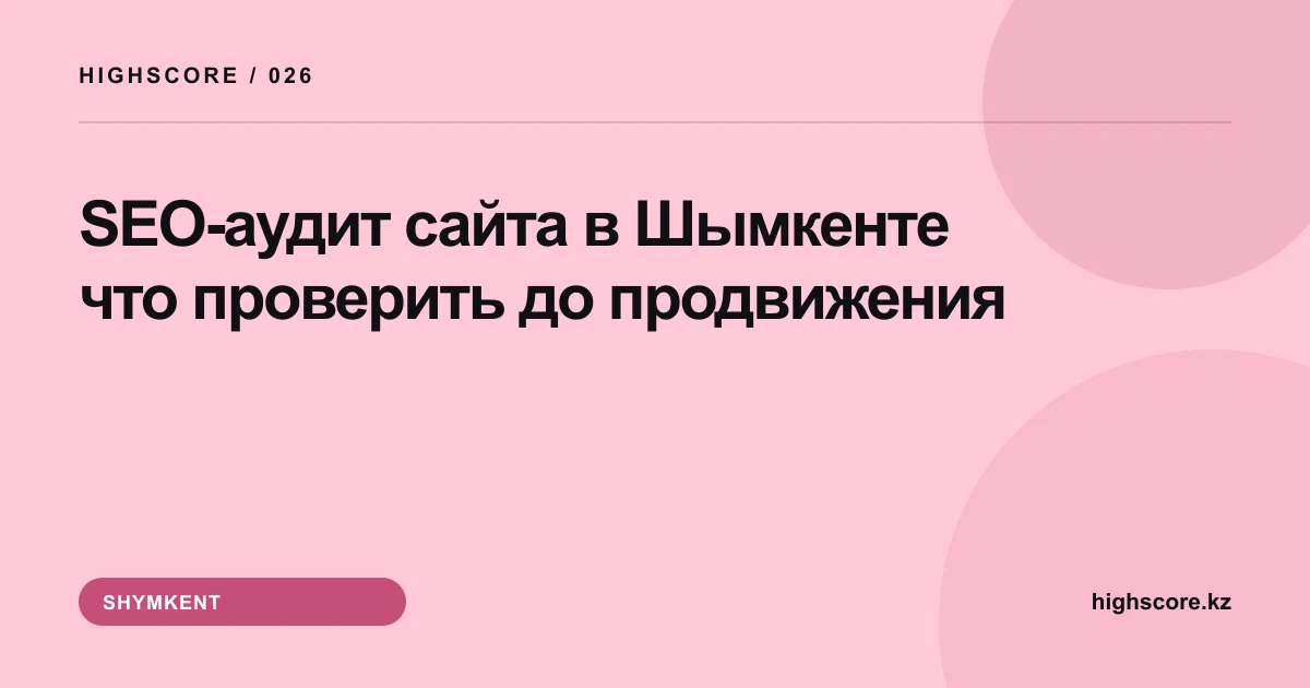 SEO-аудит сайта в Шымкенте: что проверить до продвижения